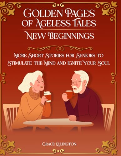Golden Pages of Ageless Tales: New Beginnings : More Short Stories for Seniors to Stimulate the Mind and Ignite Your Soul