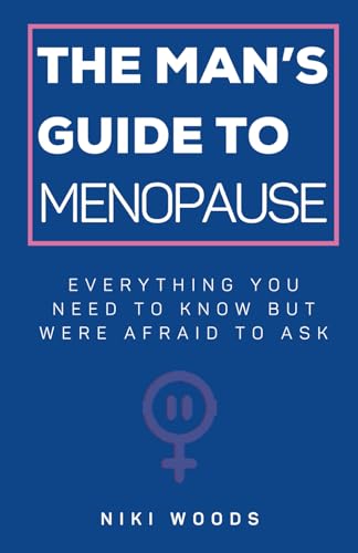 The Man's Guide To Menopause: Everything You Need To Know But Were Afraid To Ask