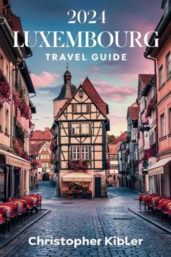 2024 LUXEMBOURG TRAVEL GUIDE: (Full Color Travel Guide) The Ultimate Guide to the Best Adventure, Top Attractions, Tourist Spots, Architecture, ... Tips and Local Secrets for Your Perfect Trip.