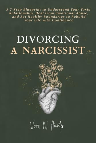 Divorcing a Narcissist: A 7-Step Blueprint to Understand Your Toxic Relationship, Heal from Emotional Abuse, and Set Healthy Boundaries to Rebuild Your Life with Confidence