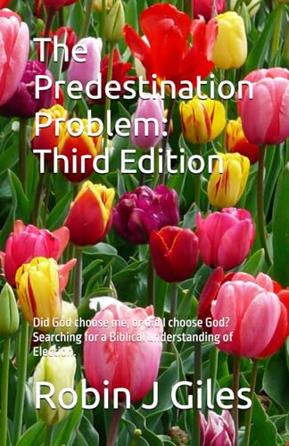 The Predestination Problem: Third Edition: Did God choose me, or did I choose God? Searching for a Biblical understanding of Election.