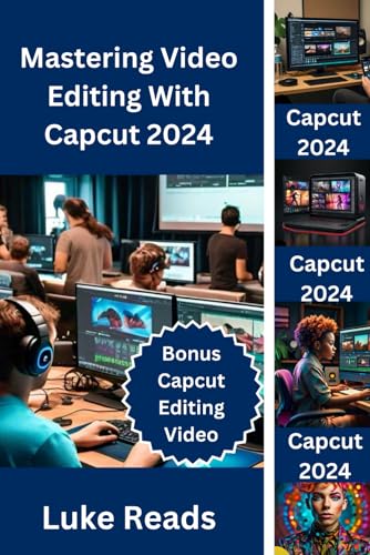 Mastering Video Editing with CapCut 2024: Comprehensive Guide to Creating Professional, Quality Videos While Unleashing Your Creativity and Tell Compelling Stories.