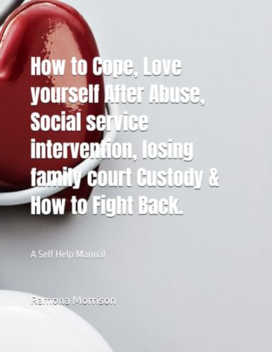 How to Cope, Love yourself After Abuse, Social service intervention, losing family court Custody & How to Fight Back.: A Self Help Manual