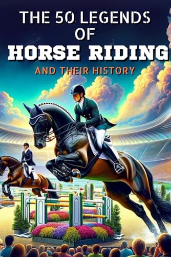The 50 legends of horse riding and their history (The Top 50 series)