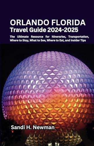 Orlando Florida Travel Guide 2024 - 2025: The Ultimate Resource for Itineraries, Transportation, Where to Stay, What to See, Where to Eat, and Insider Tips.