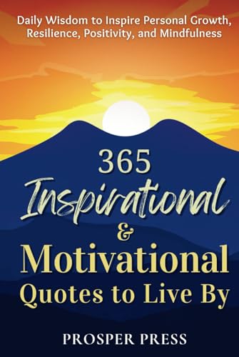 365 Inspirational and Motivational Quotes to Live By : Daily Wisdom to Inspire Personal Growth, Resilience, Positivity, and Mindfulness