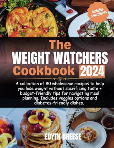 The Weight Watchers Cookbook 2024: A collection of 80 wholesome recipes to help you lose weight without sacrificing taste + budget-friendly tips for ... veggies options and diabetes-friendly dishes.