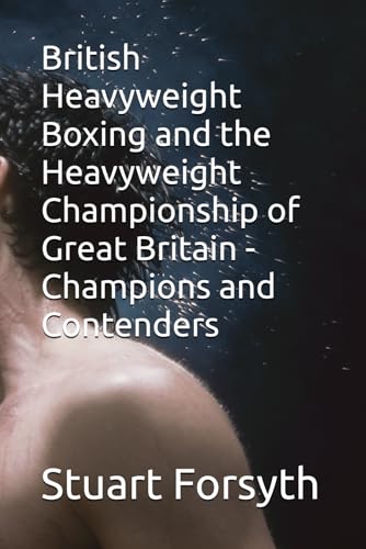 British Heavyweight Boxing and the Heavyweight Championship of Great Britain - Champions and Contenders