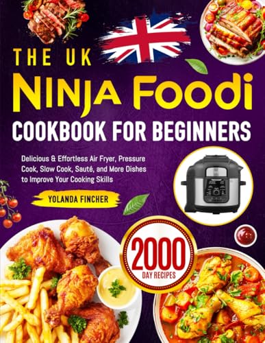 The UK Ninja Foodi Cookbook for Beginners: Delicious & Effortless Air Fryer, Pressure Cook, Slow Cook, Sauté, and More Dishes to Improve Your Cooking Skills