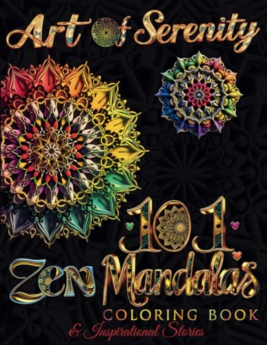Art of Serenity: 101 Zen Mandalas Coloring Book and Inspirational Stories : Patterns That Calm the Mind and Words That Elevate the Spirit. Discover Relaxation and Motivation Through Colors and Words