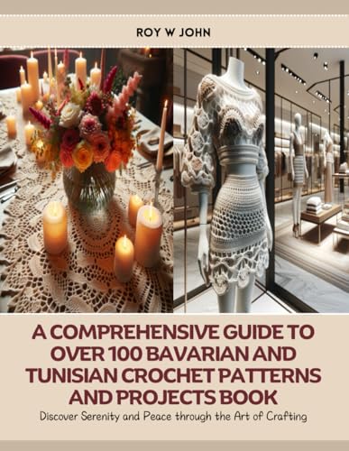 A Comprehensive Guide to Over 100 Bavarian and Tunisian Crochet Patterns and Projects Book: Discover Serenity and Peace through the Art of Crafting