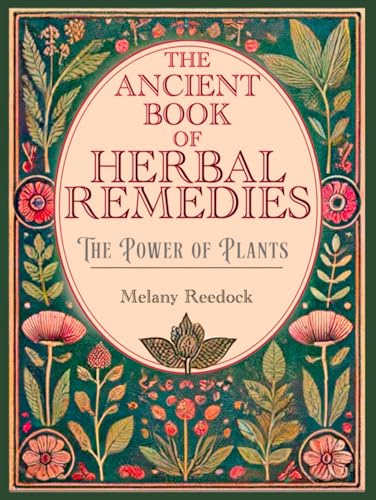 The Ancient Book of Herbal Remedies: 600+ Natural Remedies, 450+ Recipes for Teas, Elixirs, Balms, Tinctures, Essential Oils, Decoctions, Include all Usage Precautions