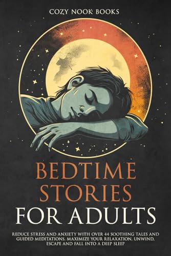 Bedtime Stories for Adults: Reduce Stress and Anxiety with Over 44 Soothing Tales and Guided Meditations. Maximize Your Relaxation, Unwind, Escape and Fall into A Deep Sleep