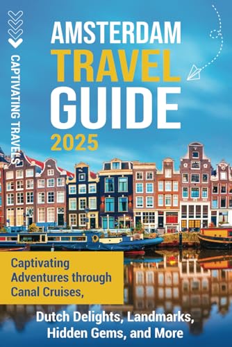 Amsterdam Travel Guide: Captivating Adventures through Canal Cruises, Dutch Delights, Landmarks, Hidden Gems, and More (Traveling the World)