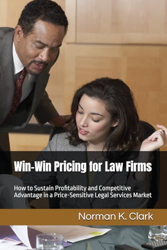 Win-Win Pricing for Law Firms: How to Sustain Profitability and Competitive Advantage in a Price-Sensitive Legal Services Market
