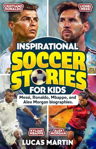 Inspirational Soccer Stories for Kids: Lionel Messi, Cristiano Ronaldo, Kylian Mbappe, and Alex Morgan biographies: Amazing Life Lessons to Foster ... and Resilience (Soccer Books For Kids)