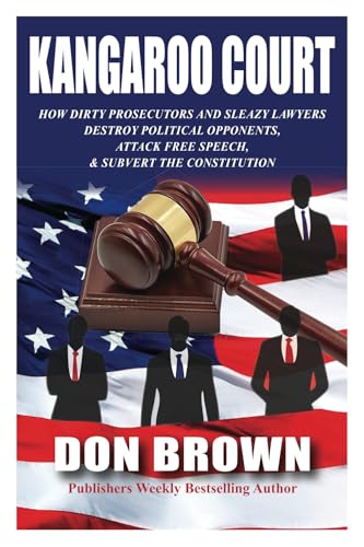 Kangaroo Court: How Dirty Prosecutors and Sleazy Lawyers Destroy Political Opponents, Attack Free Speech, and Subvert the Constitution