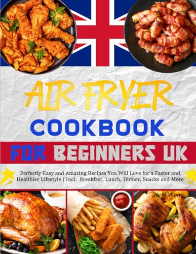 UK Air Fryer Cookbook for Beginners: Perfectly Easy and Amazing Recipes You Will Love for a Faster and Healthier Lifestyle | Incl. Breakfast, Lunch, Dinner, Snacks and More