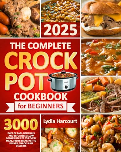 The Complete Crock Pot Cookbook for Beginners: 3000 Days of Easy, Delicious, and Effortless Slow Cooker Recipes for Every Meal, from Breakfast to Dinner, Snacks, and Desserts