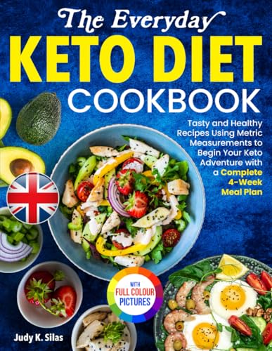 The Everyday Keto Diet Cookbook: Tasty and Healthy Recipes Using Metric Measurements to Begin Your Keto Adventure with a Complete 4-Week Meal Plan | Full Colour Edition