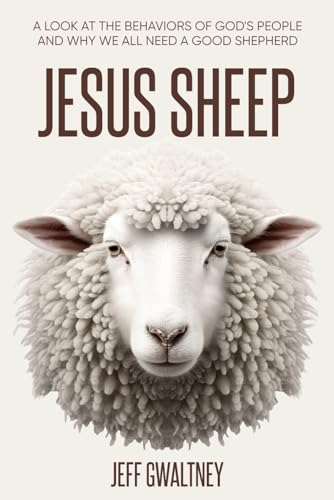 Jesus Sheep : A Look at the Behaviors of God's People and Why We All Need a Good Shepherd
