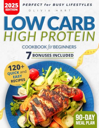 Low Carb High Protein Cookbook for Beginners: Delicious, Quick, and Nutritious Recipes to Build Muscle and Lose Weight Effortlessly in 30 Days With Tips, Extra Content, and a 90-Day Meal Plan