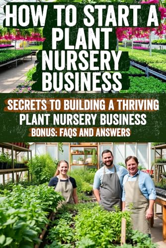 How to Start a Plant Nursery Business: Secrets to Growing Success, Profitable Tips, and Hidden Strategies for Building a Thriving Green Empire