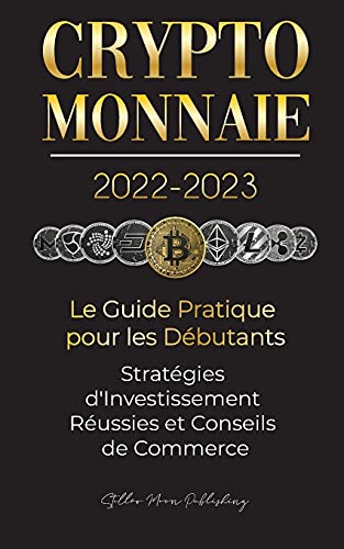 Crypto-Monnaie 2022-2023 - Le Guide Pratique pour les Debutants - Strategies d'Investissement Reussies et Conseils de Commerce (Bitcoin, Ethereum, Ripple, Doge, Safemoon, Binance Futures, Zoidpay, Solve.care et plus)