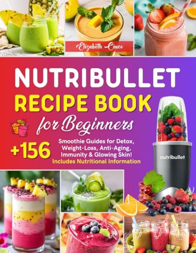 Nutribullet Recipe Book for Beginners: +156 Smoothie Guides for Detox, Weight-Loss, Anti-Aging, Immunity & Glowing Skin! Includes Nutritional Information.