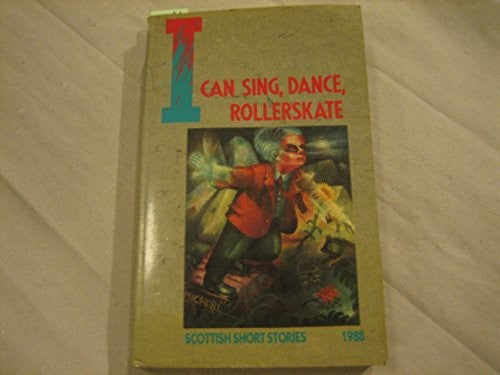 I Can Sing, Dance, Rollerskate and Other Stories by Scottish Writers 1988