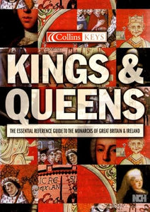 Kings & Queens - The Essential Reference Guide To The Monarchs Of Great Britain & Ireland 