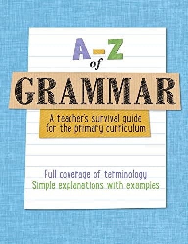 A -Z of Grammar: A teacher's survival guide for the primary curriculum