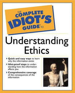 The Complete Idiot's Guide To Understanding Ethics 