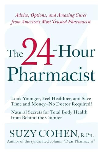 The 24-Hour Pharmacist: Advice, Options, and Amazing Cures from America' s Most Trusted Pharmacist