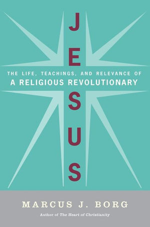 Jesus: Uncovering the Life, Teachings, and Relevance of a Religious Revo lutionary