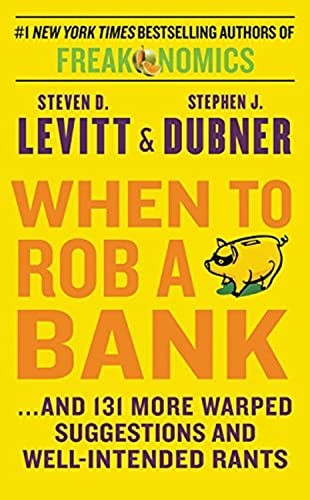 When to Rob a Bank: ...and 131 More Warped Suggestions and Well-Intended Rants