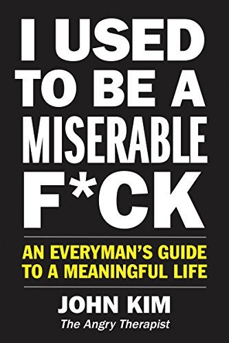 I Used to Be a Miserable F*ck: An Everyman's Guide to a Meaningful Life