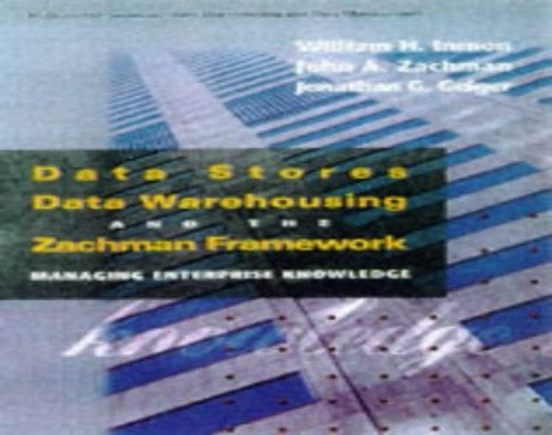 Data Stores, Data Warehousing and The Zachman Framework: Managing Enterprise Knowledge