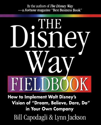 The Disney Way Fieldbook: How to Implement Walt Disneys Vision of Dream, Believe, Dare, Do in Your Own Company