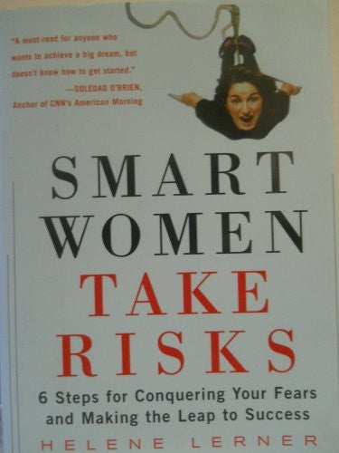 Smart Women Take Risks: Six Steps for Conquering Your Fears and Making the Leap to Success