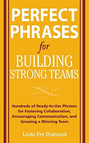 Perfect Phrases for Building Strong Teams: Hundreds of Ready-to-Use Phrases for Fostering Collaboration, Encouraging Communication, and Growing a Winning Team