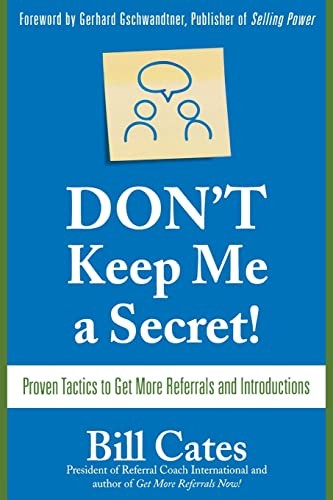 Don't Keep Me A Secret: Proven Tactics to Get Referrals and Introductions