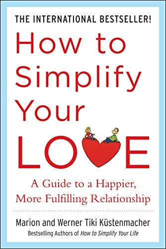 How to Simplify Your Love: A Guide to a Happier, More Fulfilling Relationship