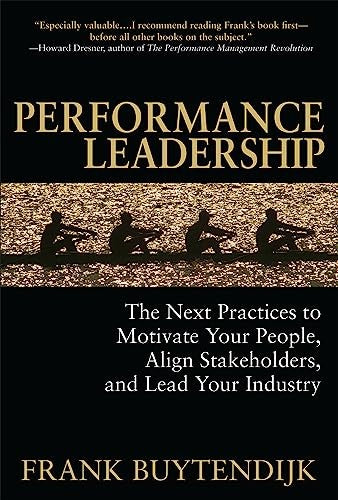 Performance Leadership: The Next Practices to Motivate Your People, Align Stakeholders, and Lead Your Industry
