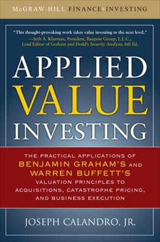 Applied Value Investing: The Practical Application of Benjamin Graham and Warren Buffett's Valuation Principles to Acquisitions, Catastrophe Pricing and Business Execution