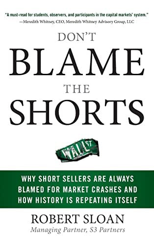 Don't Blame the Shorts: Why Short Sellers Are Always Blamed for Market Crashes and How History Is Repeating Itself