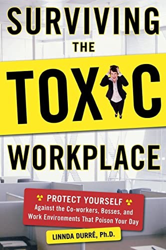 Surviving the Toxic Workplace: Protect Yourself Against Coworkers, Bosses, and Work Environments That Poison Your Day