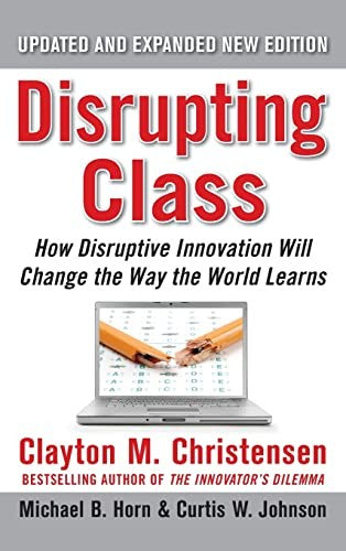Disrupting Class, Expanded Edition: How Disruptive Innovation Will Change the Way the World Learns