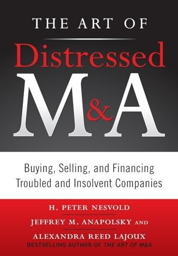 The Art of Distressed M&A: Buying, Selling, and Financing Troubled and Insolvent Companies