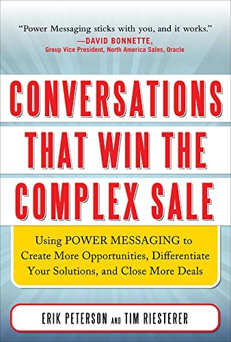 Conversations That Win the Complex Sale:  Using Power Messaging to Create More Opportunities, Differentiate your Solutions, and Close More Deals